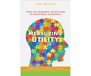 Measuring Utility: From the Marginal Revolution to Behavioral Economics (Oxford Studies in History of Economics)