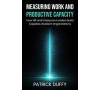 Measuring Work and Productive Capacity: How HR and Enterprise Leaders Build Capable, Resilient Organizations (Vita Viri Organization & People)