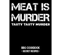 Meat Is Murder - Tasty Tasty Murder: BBQ Cookbook - Secret Recipes For Men