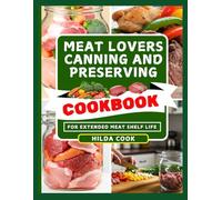 MEAT LOVERS CANNING AND PRESERVING COOKBOOK: The Complete Guide on How to Increase Shelf Life for Beef, Poultry, Pork, and Game with Safe and Delicious Recipes