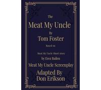 Meat My Uncle by Tom Foster, Based on Meat My Uncle short story Meat My Uncle Screenplay adapted by Don Erikson
