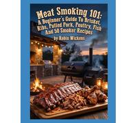 Meat Smoking 101: A Beginner’s Guide To Brisket, Ribs, Pulled Pork, Poultry, Fish And 50 Smoker Recipes