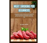 Meat Smoking for Beginners: A Beginner's Guide to Smoking Mouthwatering Meats with Expert Techniques, Flavorful Recipes, and Pro Tips for Perfect BBQ Every Time