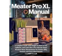 MEATER PRO XL MANUAL: A Complete Guide with Images on How to Use, Calibrate, and Cook Like a Pro with the Smart Wireless Meat Thermometer for Perfect BBQ, Smoked, and Oven-Meat Results