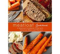 Meatloaf Cookbook: A Meatloaf Cookbook Filled with Delicious Meat Loaf Recipes (2nd Edition)