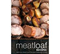 Meatloaf Recipes: Delicious Meat Loaf Recipes Prepared Simply (2nd Edition)