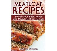 Meatloaf Recipes: Make Delicious Homemade Meatloaf with this Cookbook, Beef, Mixed Meat, Turkey, Impress Friends and Family with these Meatloaf Tips and Tricks, Make the Best Meatloaf Today!