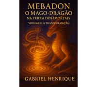 MEBADON - O Mago Dragão na Terra dos Imortais: VOLUME II - A TRANSFORMAÇÃO