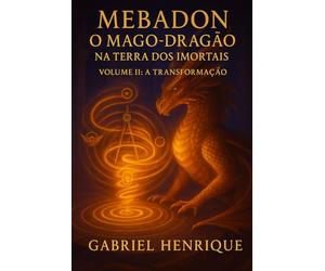 MEBADON - O Mago Dragão na Terra dos Imortais: VOLUME II - A TRANSFORMAÇÃO
