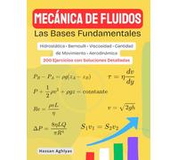 MECÁNICA DE FLUIDOS (Las Bases Fundamentales) | Hidrostática • Bernoulli • Viscosidad • Cantidad de Movimiento • Aerodinámica: 200 Ejercicios con Soluciones Detalladas