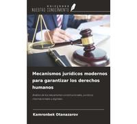 Mecanismos jurídicos modernos para garantizar los derechos humanos: Análisis de los mecanismos constitucionales, jurídicos internacionales y digitales