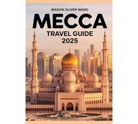 Mecca Travel Guide 2025: Best Attractions, Sacred Sites, Local Tips, Top Hotels, Restaurants, Shopping, and Things to Do