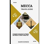 MECCA TRAVEL GUIDE: A Complete Companion For Pilgrims And Visitors To Islam’s Holiest City (CITIES TRAVEL GUIDE)