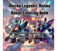 Mecha Legends: Anime Robot Coloring Book: Epic Robot Designs to Color - From Warriors to Dragons, Ninjas, and More