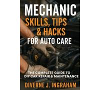 Mechanic Skills, Tips & Hacks for Auto Care: The Complete Guide to DIY Car Repair, Maintenance & Diagnostics