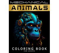 Mechanical Animals Coloring Book for Adults: A Stress-Relieving Adult Coloring Book for Women and Men with Intricate Mechanical Patterns for Relaxation, Calm, Mindfulness and Anxiety Reduction