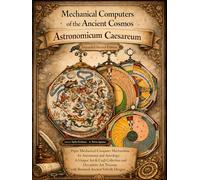 Mechanical Computers of the Ancient Cosmos - Astronomicum Caesareum: Paper Mechanical Computer Mechanisms for Astronomy and Astrology- A Unique Art & ... with Restored Ancient Volvelle Designs