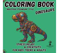 Mechanical Dinosaurs Coloring Book for Kids, Teens and Adults: Prehistoric Designs with Intricate Industrial Steampunk Style Patterns, Stress Relief ... Mindfulness, Activity Book for Girls & Boys