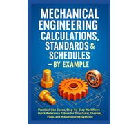 Mechanical Engineering Calculations, Standards & Schedules By Example: Practical Use Cases, Step-by-Step Workflows - Quick Reference Tables for Structural, Thermal, Fluid, and Manufacturing Systems