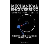 Mechanical Engineering Core Concepts Series: The Foundations of Machines, Motion & Design