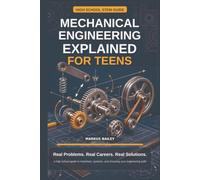 Mechanical Engineering Explained for Teens: Real Problems. Real Careers. Real Solutions.