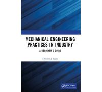 Mechanical Engineering Practices in Industry : A Beginner’s Guide