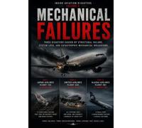 Mechanical Failures: Three Air Disasters Caused by Structural Failure, System Loss, and Catastrophic Mechanical Breakdown (Inside Aviation Disasters)