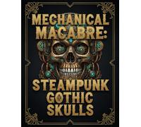 Mechanical Macabre: Steampunk Gothic Skulls: An Intricate Adult Coloring Book of Clockwork Anatomy, Dark Fantasy Aesthetic, and Industrial Gothic Art for Stress Relief