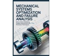 MECHANICAL SYSTEMS OPTIMIZATION AND FAILURE ANALYSIS: Stress Strain Modeling Fatigue Assessment and Precision Design Techniques