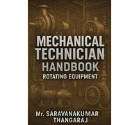 Mechanical Technician Handbook - Rotating Equipment: Complete Guide for Pumps, Compressors, Turbines, Motors, Alignment, Vibration, Maintenance & Gulf Interview Q&A