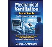 Mechanical Ventilation Made Simple for ICU Residents and Nurses: Master Ventilator Settings, Modes, and ABG Interpretation Fast for Critical Care, Emergency, and Exam Success