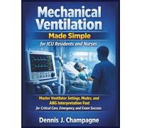 Mechanical Ventilation Made Simple for ICU Residents and Nurses: Master Ventilator Settings, Modes, and ABG Interpretation Fast for Critical Care, Emergency, and Exam Success