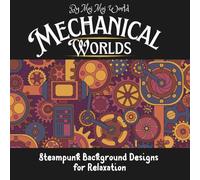 Mechanical Worlds: Steampunk Background Designs for Relaxation: Intricate Gear-Filled Scenes and Vintage Machinery Art for Stress Relief and Creativity (The Steampunk Collection)