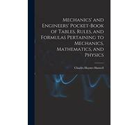 Mechanics' and Engineers' Pocket-Book of Tables, Rules, and Formulas Pertaining to Mechanics, Mathematics, and Physics