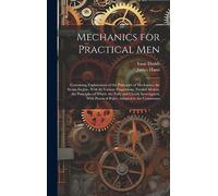 Mechanics for Practical Men: Containing Explanations of the Principles of Mechanics, the Steam Engine, With Its Various Proportions, Parallel Motion, ... With Practical Rules, Adapted to the Commones