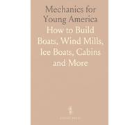 Mechanics for Young America: How to Build Boats, Wind Mills, Ice Boats, Cabins and More