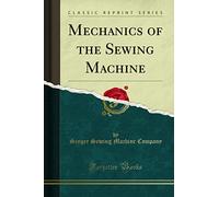 Mechanics of the Sewing Machine (Classic Reprint)