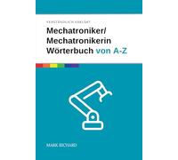 Mechatroniker/Mechatronikerin Wörterbuch von A-Z: Das umfassende Nachschlagewerk für Ausbildung, Beruf und Weiterbildung in der Mechatronik