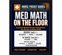 MED MATH ON THE FLOOR POCKET GUIDE: Scenario-Based Dosage Calculations for Nurses on Every Shift.