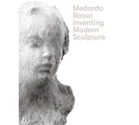 Medardo Rosso: Inventing Modern Sculpture