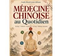 Médecine Chinoise au Quotidien: Le guide pratique et illustré pour débuter. Yin-Yang, 5 éléments, acupression, Qi Gong et diététique des saisons, sans jargon ni promesses miracles