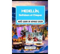 Medellín, Bethléem et Chiapas Noël Guide de voyage 2025: Fêtes saisonnières, artisanat fait main et secrets locaux (La Chronique du Voyageur)