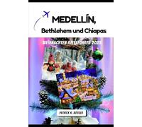 Medellín, Bethlehem und Chiapas Weihnachten Reiseführer 2025: Saisonale Feste, Kunsthandwerk und lokale Geheimnisse (Die Chronik des Reisenden)