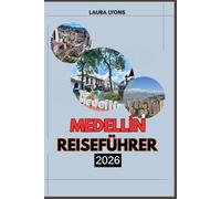 MEDELLIN REISEFÜHRER 2026: Medellín 2026: Entdecken Sie die Stadt des ewigen Frühlings durch Kultur, Abenteuer und unvergessliche Reisen