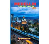 MEDELLIN TRAVEL GUIDE 2025: The Ultimate Travel Companion to Colombia’s Most Dynamic City