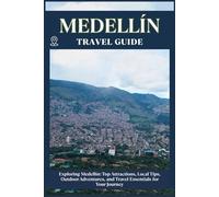 MEDELLIN TRAVEL GUIDE: Top Attractions, Local Tips, Outdoor Adventures, and Travel Essentials for Your Journey