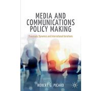 Media and Communications Policy Making: Processes, Dynamics and International Variations (Palgrave Global Media Policy and Business)