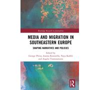 Media and Migration in Southeastern Europe: Shaping Narratives and Policies (Routledge Research in Journalism)