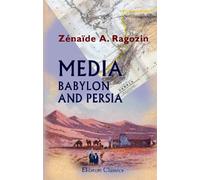 Media Babylon and Persia: Including a Study of the Zend-Avesta, or Religion of Zoroaster ... from the Fall of Nineveh to the Persian War