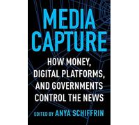 Media Capture : How Money, Digital Platforms, and Governments Control the News
